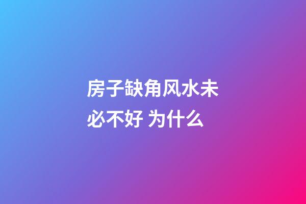 房子缺角风水未必不好 为什么
